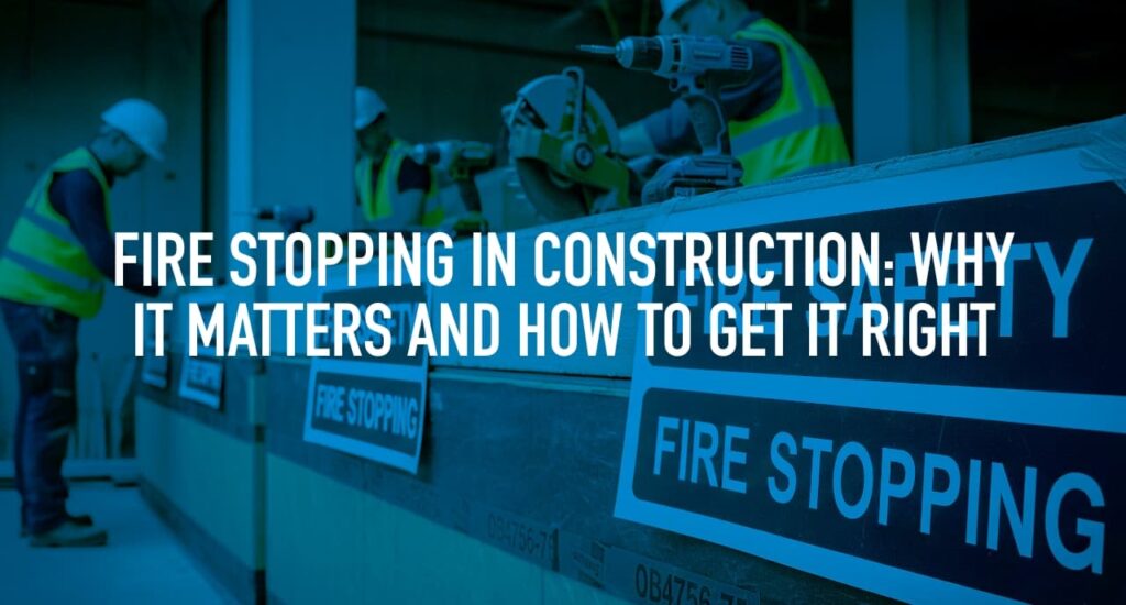 Fire Stopping in Construction: Why It Matters and How to Get It Right Featured Image